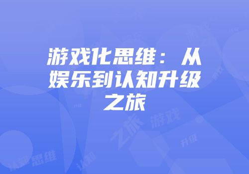 游戏化思维：从娱乐到认知升级之旅