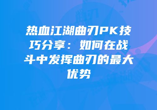 热血江湖曲刃PK技巧分享：如何在战斗中发挥曲刃的最大优势