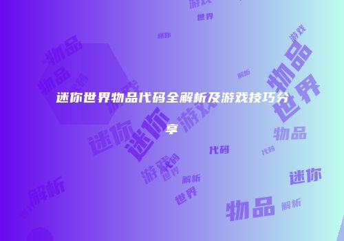 迷你世界物品代码全解析及游戏技巧分享