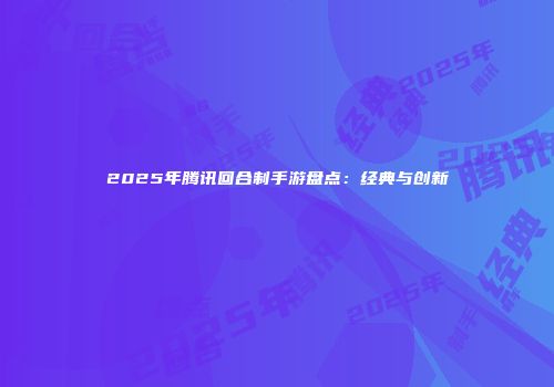 2025年腾讯回合制手游盘点：经典与创新