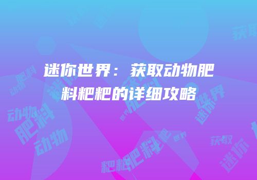 迷你世界：获取动物肥料粑粑的详细攻略
