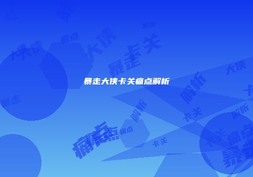 暴走大侠卡关痛点解析