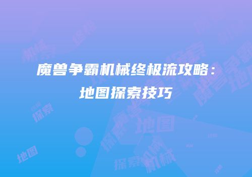 魔兽争霸机械终极流攻略：地图探索技巧