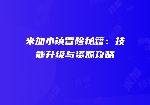 米加小镇冒险秘籍：技能升级与资源攻略