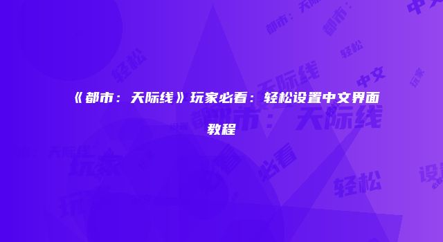 《都市：天际线》玩家必看：轻松设置中文界面教程