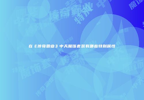在《传奇霸业》中天魔饰套装有哪些特别属性