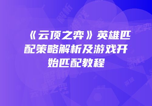 《云顶之弈》英雄匹配策略解析及游戏开始匹配教程