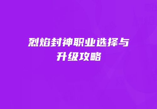 烈焰封神职业选择与升级攻略