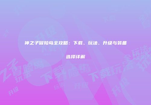 神之子冒险岛全攻略：下载、玩法、升级与装备选择详解