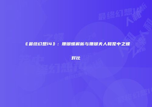 《最终幻想14》：珊瑚蝶解析与珊瑚夫人和笼中之蝶对比