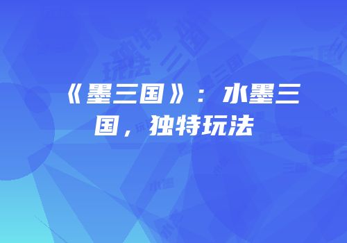 《墨三国》：水墨三国，独特玩法