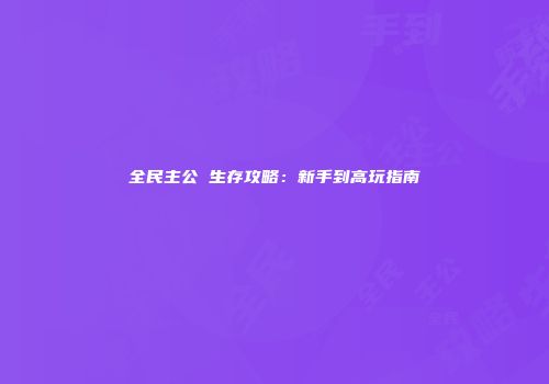 全民主公Ⅱ生存攻略：新手到高玩指南