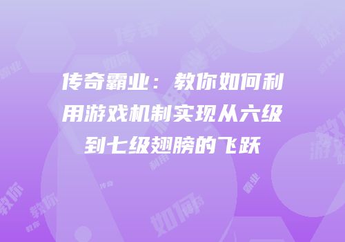 传奇霸业：教你如何利用游戏机制实现从六级到七级翅膀的飞跃