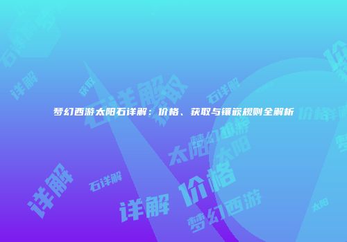 梦幻西游太阳石详解：价格、获取与镶嵌规则全解析