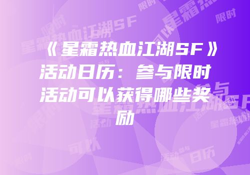 《星霜热血江湖SF》活动日历:参与限时活动可以获得哪些奖励