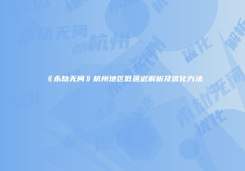 《永劫无间》杭州地区低延迟解析及优化方法