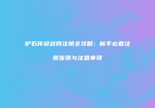 炉石传说战网注册全攻略：新手必看注册步骤与注意事项