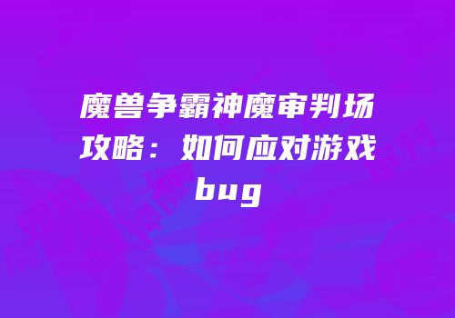 魔兽争霸神魔审判场攻略：如何应对游戏bug