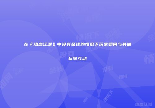 在《热血江湖》中没有金钱的情况下玩家如何与其他玩家互动
