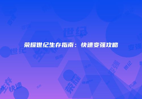 荣耀世纪生存指南：快速变强攻略