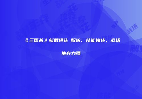 《三国杀》新武将花鬘解析：技能独特，战场生存力强
