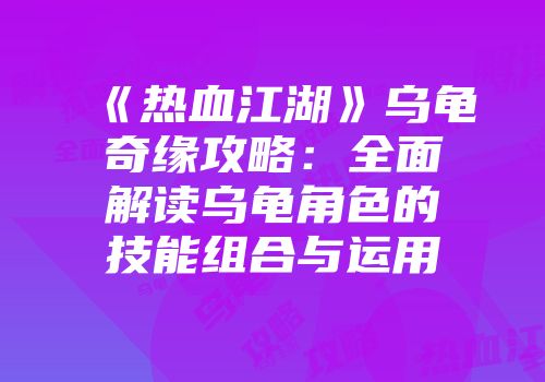 《热血江湖》乌龟奇缘攻略：全面解读乌龟角色的技能组合与运用