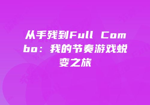 从手残到Full Combo：我的节奏游戏蜕变之旅