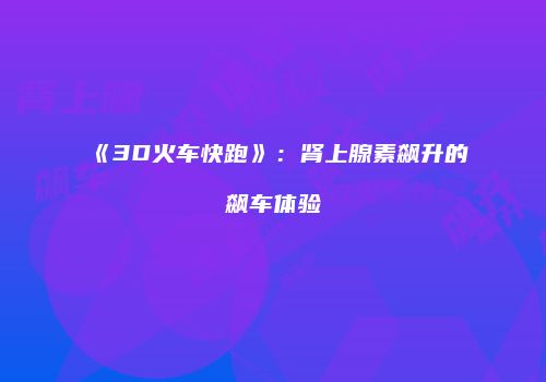 《3D火车快跑》：肾上腺素飙升的飙车体验