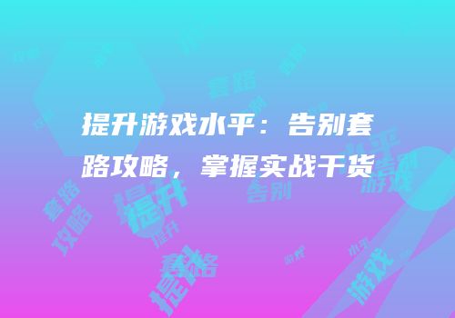 提升游戏水平：告别套路攻略，掌握实战干货