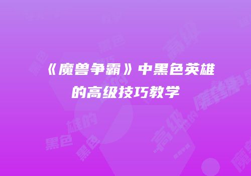《魔兽争霸》中黑色英雄的高级技巧教学