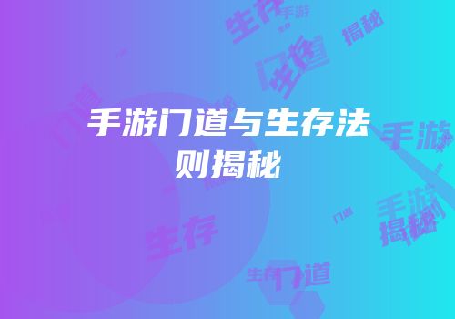手游门道与生存法则揭秘