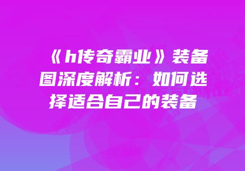 《h传奇霸业》装备图深度解析：如何选择适合自己的装备