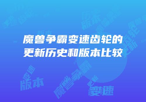 魔兽争霸变速齿轮的更新历史和版本比较
