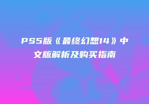 PS5版《最终幻想14》中文版解析及购买指南