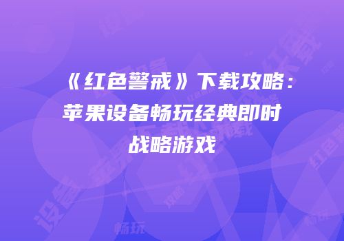 《红色警戒》下载攻略：苹果设备畅玩经典即时战略游戏