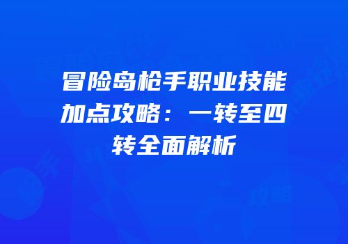 冒险岛枪手职业技能加点攻略：一转至四转全面解析