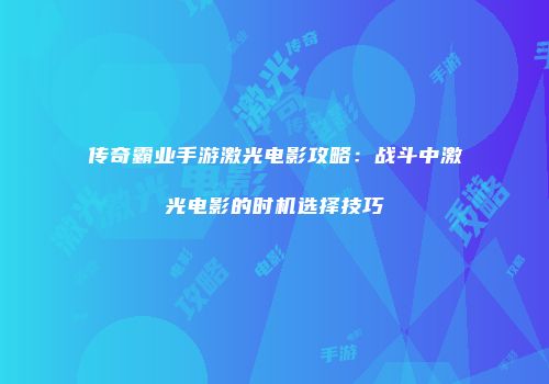 传奇霸业手游激光电影攻略:战斗中激光电影的时机选择技巧