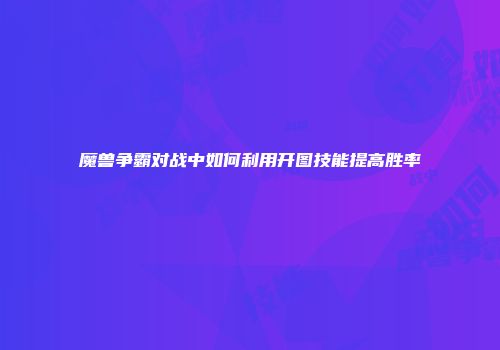 魔兽争霸对战中如何利用开图技能提高胜率
