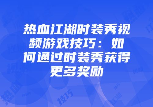 热血江湖时装秀视频游戏技巧：如何通过时装秀获得更多奖励