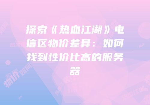 探索《热血江湖》电信区物价差异：如何找到性价比高的服务器