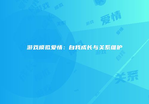 游戏模拟爱情：自我成长与关系维护