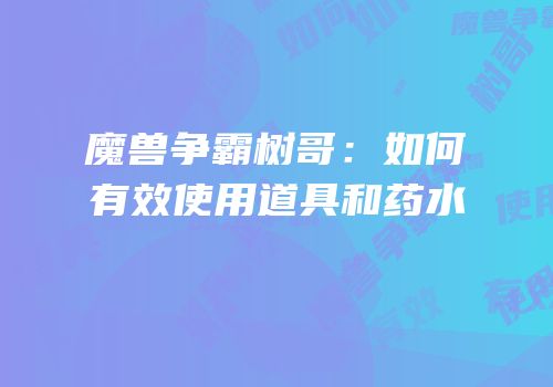 魔兽争霸树哥：如何有效使用道具和药水