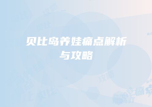 贝比岛养娃痛点解析与攻略