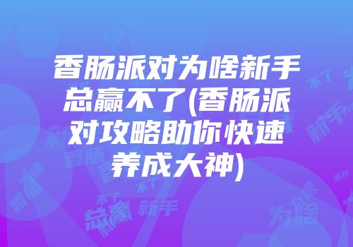 香肠派对为啥新手总赢不了(香肠派对攻略助你快速养成大神)
