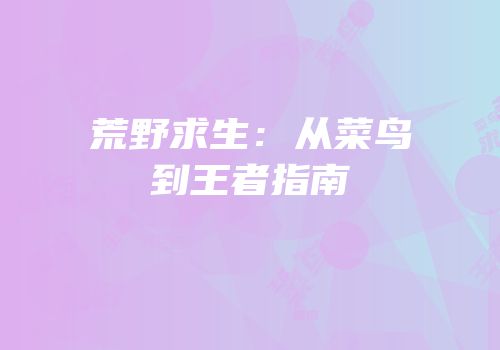 荒野求生：从菜鸟到王者指南
