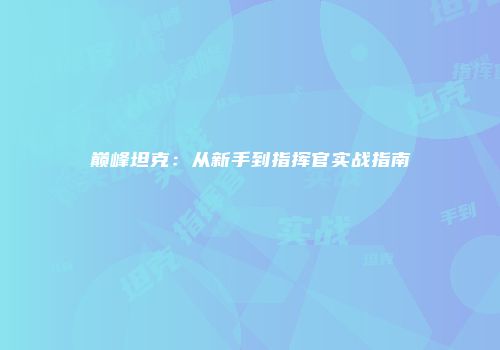 巅峰坦克：从新手到指挥官实战指南