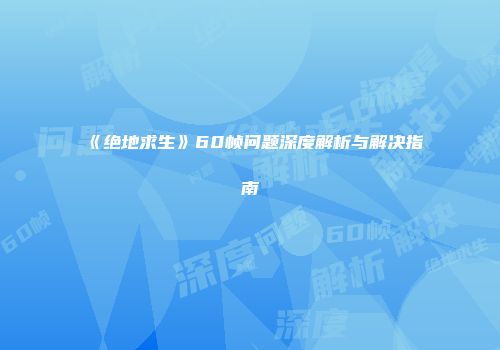 《绝地求生》60帧问题深度解析与解决指南