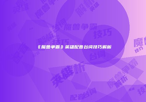 《魔兽争霸》英雄配音台词技巧解析