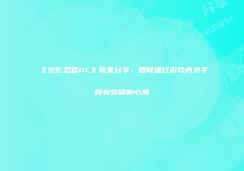 《火影忍者OL》玩家分享：如何通过游戏内外手段有效刷新心情