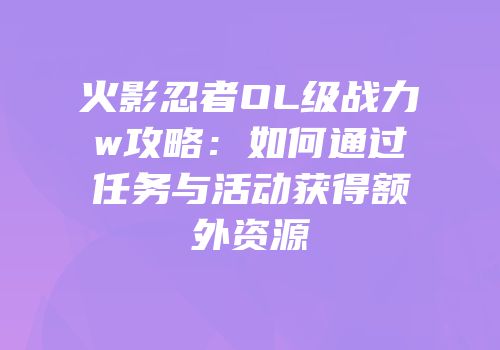 火影忍者OL级战力w攻略：如何通过任务与活动获得额外资源